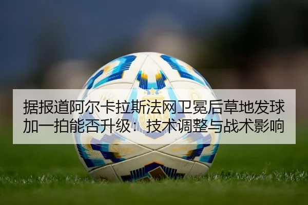 ju-bao-dao-a-er-ka-la-si-fa-wang-wei-mian-hou-cao-di-fa-qiu-jia-yi-pai-neng-fou-sheng-ji-ji-shu-tiao-zheng-yu-zhan-shu-2-404.jpg