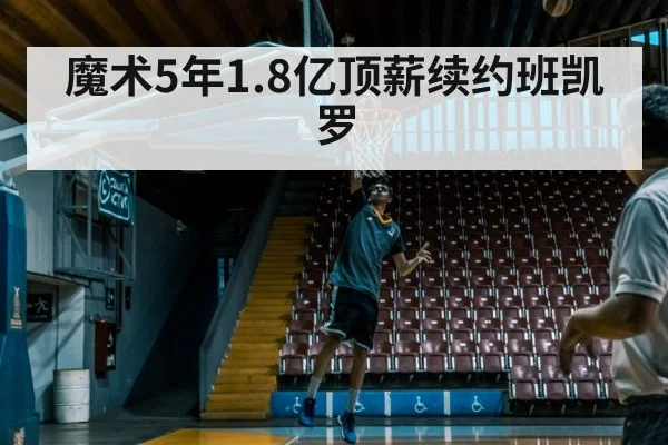 魔术5年1.8亿顶薪续约班凯罗