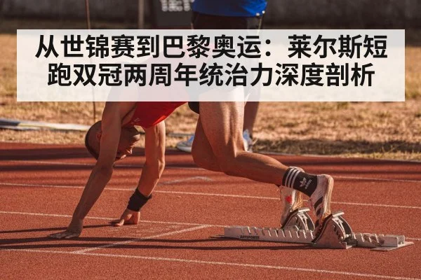 从世锦赛到巴黎奥运:莱尔斯短跑双冠两周年统治力深度剖析