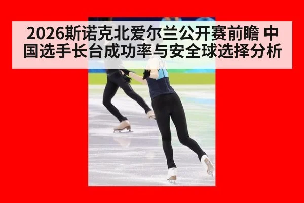 2026斯诺克北爱尔兰公开赛前瞻 中国选手长台成功率与安全球选择分析