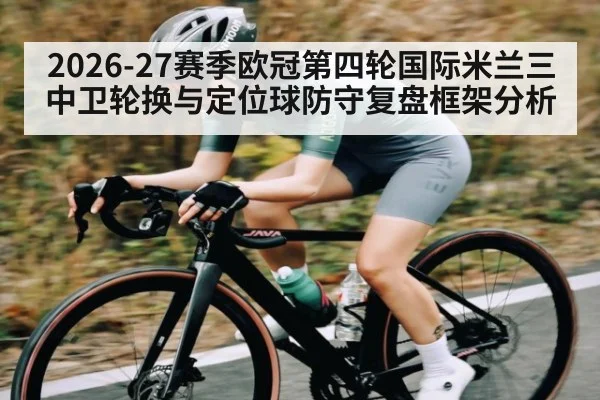 2026-27赛季欧冠第四轮国际米兰三中卫轮换与定位球防守复盘框架分析