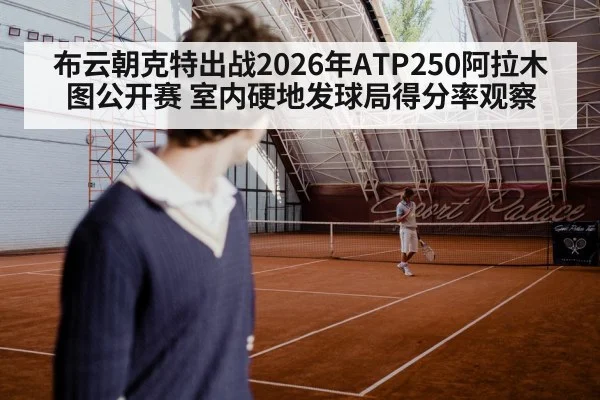 布云朝克特出战2026年ATP250阿拉木图公开赛 室内硬地发球局得分率观察